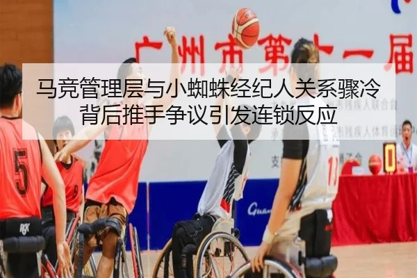 马竞管理层与小蜘蛛经纪人关系骤冷 背后推手争议引发连锁反应 | leyu