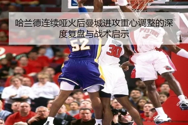 哈兰德连续哑火后曼城进攻重心调整的深度复盘与战术启示 | leyu