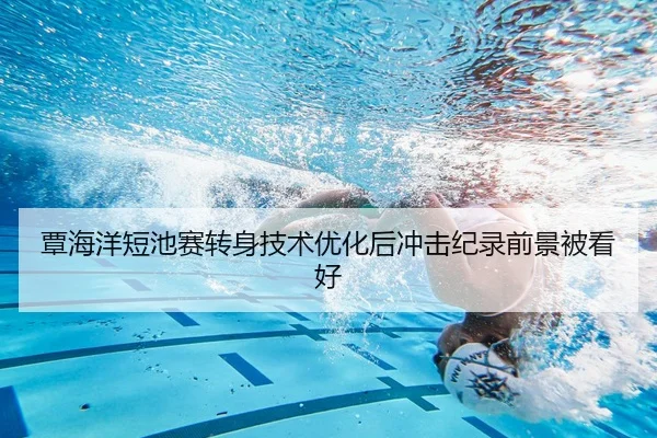 覃海洋短池赛转身技术优化后冲击纪录前景被看好 | leyu