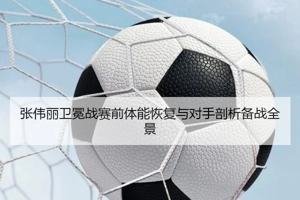 张伟丽卫冕战赛前体能恢复与对手剖析备战全景 | leyu