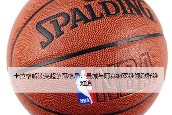 卡拉格解读英超争冠格局：曼城与阿森纳双雄领跑群雄难追 | leyu